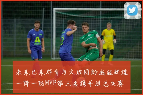未来已来邓肯与文班同龄成就辉煌一阵一防MVP第三名携手进总决赛
