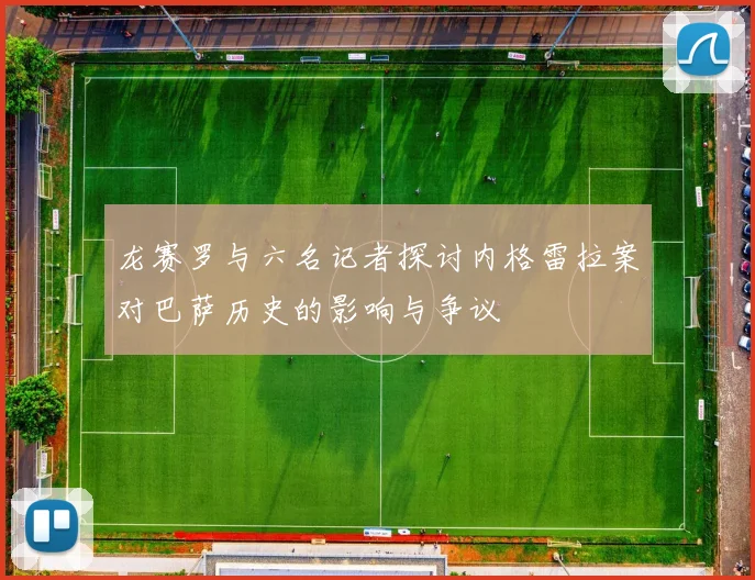 龙赛罗与六名记者探讨内格雷拉案对巴萨历史的影响与争议