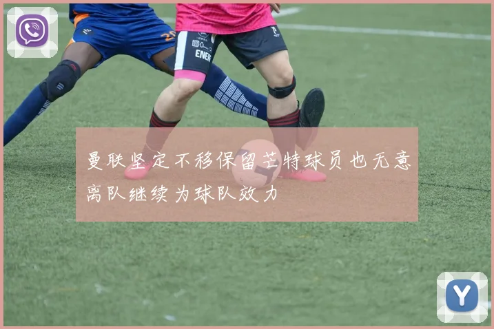 曼联坚定不移保留芒特球员也无意离队继续为球队效力