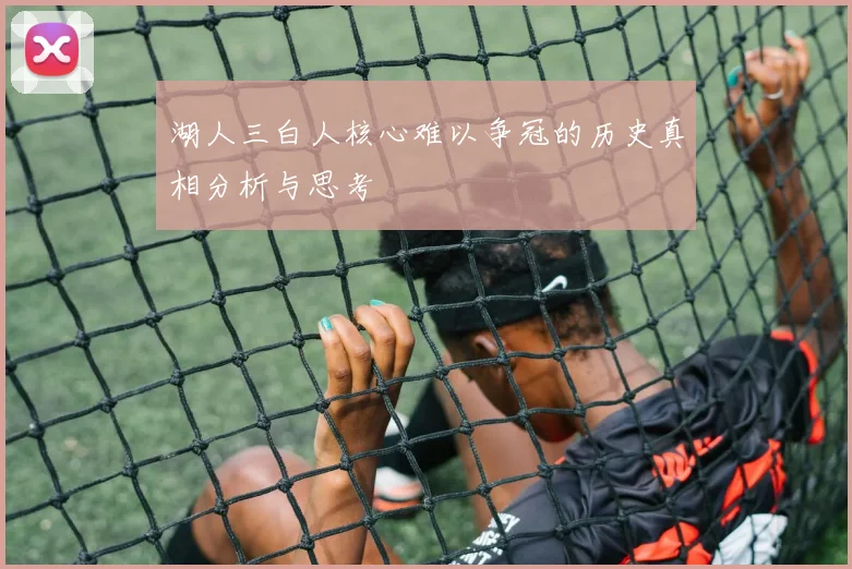 湖人三白人核心难以争冠的历史真相分析与思考
