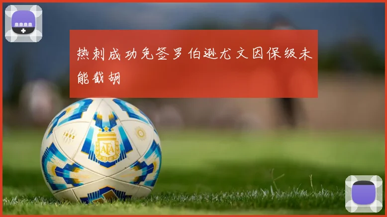 热刺成功免签罗伯逊尤文因保级未能截胡